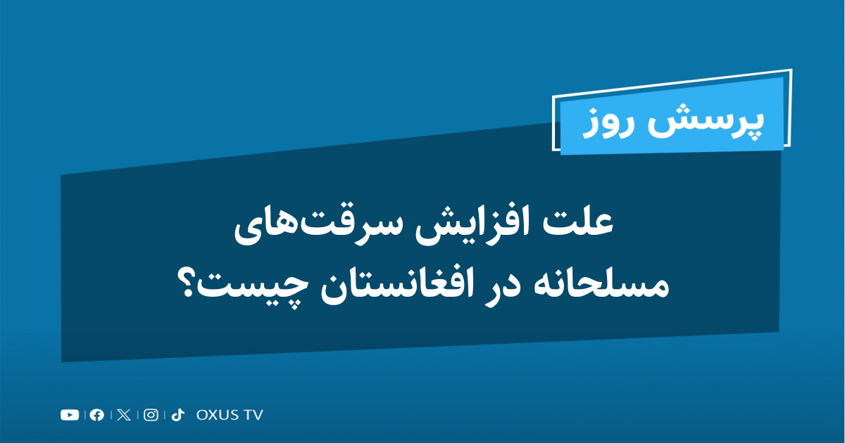 علت افزایش سرقت‌های مسلحانه در افغانستان چیست؟