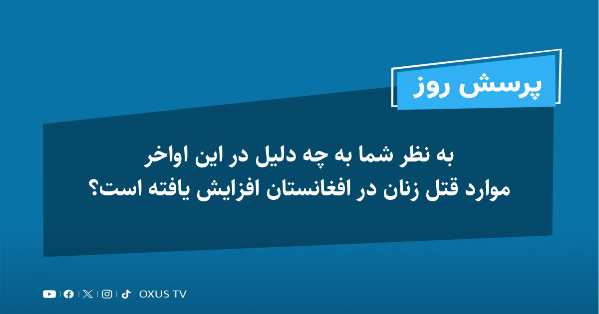 به نظر شما به چه دلیل در این اواخر موارد قتل زنان در افغانستان افزایش یافته است؟